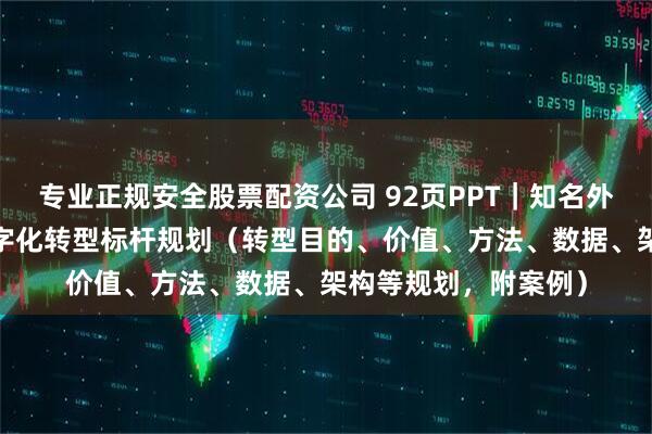 专业正规安全股票配资公司 92页PPT｜知名外企咨询-央企巨头数字化转型标杆规划（转型目的、价值、方法、数据、架构等规划，附案例）
