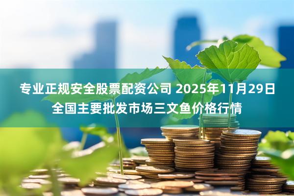 专业正规安全股票配资公司 2025年11月29日全国主要批发市场三文鱼价格行情