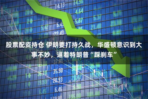 股票配资持仓 伊朗要打持久战，华盛顿意识到大事不妙，逼着特朗普“踩刹车”